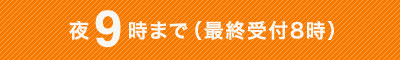 夜9時まで（最終受付8時）