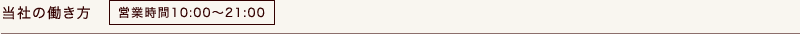 当社の働き方 営業時間10:00〜21:00