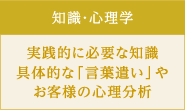 知識・心理学/実践的に必要な知識。具体的な「言葉遣い」やお客様の心理分析